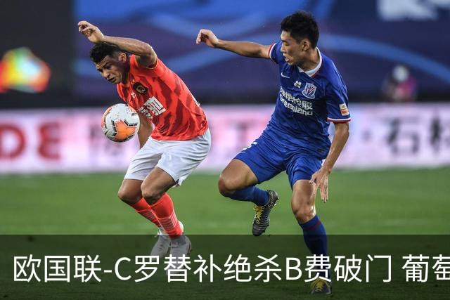 欧国联-C罗替补绝杀B费破门 葡萄牙2-1苏格兰
