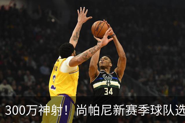 300万神射！尚帕尼新赛季球队选项 马刺可提供起薪2100万续约合同
